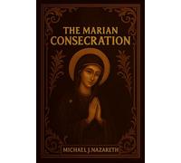 The Marian Consecration: A 33-Day Do-It-Yourself Retreat for Total Entrustment to Our Spiritual Mother (with Full Prayers and Reflections)