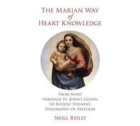 The Marian Way of Heart Knowledge: From Mary through St. John's Gospel to Rudolf Steiner's Philosophy of Freedom