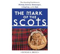 The Mark of the Scots: Their Astonishing Contributions to History, Science, Democracy, Literature, and the Arts