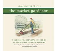 The Market Gardener : A Successful Grower's Handbook for Small-Scale Organic Farming