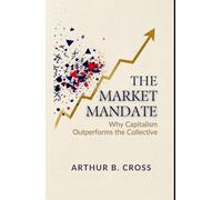 THE MARKET MANDATE: Why Capitalism Outperforms the Collective