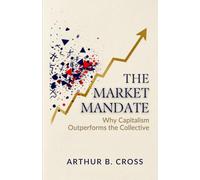 THE MARKET MANDATE: Why Capitalism Outperforms the Collective