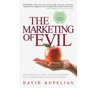 The Marketing of Evil: How Radicals, Elitists, and Pseudo-Experts Sell Us Corruption Disguised As Freedom