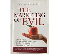 The Marketing of Evil: How Radicals, Elitists and Pseudo-Experts Sell Us Corruption Disguised as Freedom
