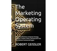 The Marketing Operating System: How AI-Era Marketers Integrate Strategy, Analytics, Content, Ethics, and Execution Into One Coherent Commercial Engine: 22 (Marketing in the Age of AI)