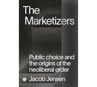 The Marketizers: Public Choice and the Origins of the Neoliberal Order (Goldsmiths Press / PERC Papers): Public Choice and the Decline of the Welfare State