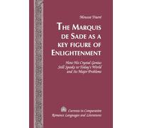 The Marquis de Sade as a Key Figure of Enlightenment: How His Crystal Genius Still Speaks to Today’s World and Its Major Problems: 196 (Currents in Comparative Romance Languages & Literatures)