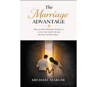 The Marriage Advantage: Discover How Marriage Teaches Us to Live Out God's Call and Become Our Best Selves