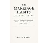 The Marriage Habits That Actually Work: A Practical System to Fix Communication, Rebuild Trust, and Restore Connection Without Therapy