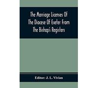 The Marriage Licenses Of The Diocese Of Exeter From The Bishop'S Registers