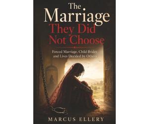 The Marriage They Did Not Choose: Forced Marriage, Child Brides and Lives Decided by Others: Cars and Stories from the Mother Road (The World Left Unprotected)