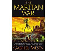 The Martian War: A Thrilling Eyewitness Account of the Recent Invasion As Reported by Mr. H.G. Wells