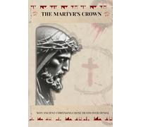THE MARTYR'S CROWN: Why Ancient Christians Chose Death Over Denial