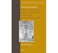 The Martyrs of Japan: Publication History and Catholic Missions in the Spanish World (Spain, New Spain, and the Philippines, 1597-1700): 195 (Studies in the History of Christian Traditions, 195)