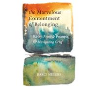 The Marvelous Contentment of Belonging: Poetry, Prose & Prompts for Navigating Grief