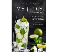 The Marvelous Mojito Cookbook: Many Mouthwatering Mojito Recipes That You Truly Need