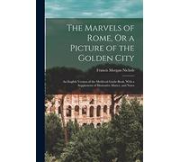 The Marvels of Rome, Or a Picture of the Golden City: An English Version of the Medieval Guide-Book, With a Supplement of Illustrative Matter, and Notes
