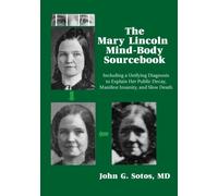 The Mary Lincoln Mind-Body Sourcebook: Including a Unifying Diagnosis to Explain Her Public Decay, Manifest Insanity, and Slow Death
