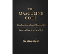 The Masculine Code: Discipline, Strength, and Responsibility: Restoring Order in an Age of Drift