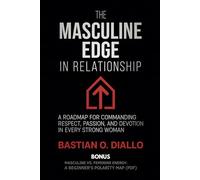 The Masculine Edge in Relationship: A roadmap for commanding respect, passion and devotion in every strong woman
