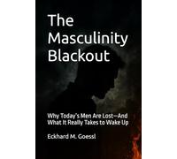 The Masculinity Blackout: Why Today’s Men Are Lost-And What It Really Takes to Wake Up