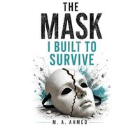 The Mask I Built to Survive: A Practical Framework to Understand Emotional Masking, and Reclaim Your Authentic Self (Healing from Childhood Sexual Abuse Series)