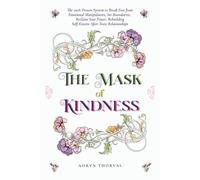 The Mask of Kindness: The 100% Proven System to Break Free from Emotional Manipulators, Set Boundaries, Reclaim Your Power, Rebuilding Self-Esteem ... (Life Lessons with Aoryn Thorval)