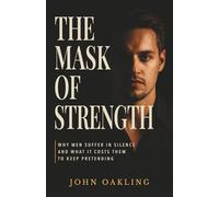 The Mask of Strength: Why men suffer in silence and what it costs them to keep pretending