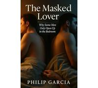 The Masked Lover: Why Some Men Only Open Up in the Bedroom: A raw, heartfelt guide to understanding emotional avoidance, building intimacy, and choosing love without losing yourself.