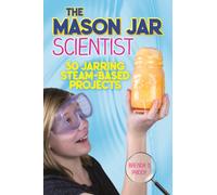 The Mason Jar Scientist : 30 Jarring STEAM-Based Projects