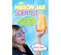 The Mason Jar Scientist: 30 Jarring STEAM-Based Projects