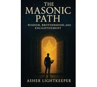 The Masonic Path: Wisdom, Brotherhood and Enlightenment