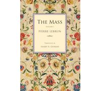 The Mass: A Literal, Historical, and Dogmatic Explanation of Its Prayers and Ceremonies (Lebrun: The Mass)