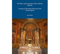The Mass and Vestments of the Catholic Church: Liturgical, Doctrinal, Historical and Archeological