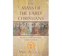 The Mass of the Early Christians, Revised and Expanded, Third Edition
