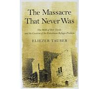 The Massacre That Never Was: The Myth of Deir Yassin and the Creation of the Palestinian Refugee Problem