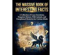 The Massive Book of Interesting Facts: A Collection of Crazy Inventions, Forgotten History, Wild Animals, and Unexplained Mysteries for Curious Minds
