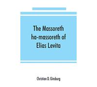 The Massoreth ha-massoreth of Elias Levita: being an exposition of the Massoretic notes on the Hebrew Bible: or the ancient critical apparatus of the Old Testament in Hebrew