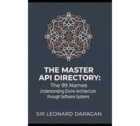 The Master API Directory: The 99 Names : Understanding Divine Architecture through Software Systems (The Jinn Protocol)