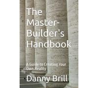 The Master-Builder's Handbook: A Guide to Creating Your Own Reality