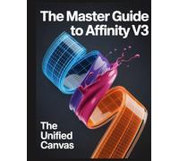 The Master Guide to Affinity V3: The Unified Canvas: Un manuel complet pour l'écosystème Affinity by Canva