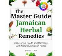 The Master Guide to Jamaican Herbal Remedies: Discovering Health and Harmony with Natural Jamaican Herbs