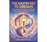 THE MASTER KEY TO DREAMS: A Comprehensive Guide to Symbols and Meanings: Navigating Biblical, Psychological, and Spiritual Interpretations to Unlock Your Subconscious.