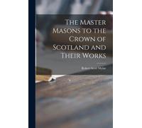 The Master Masons to the Crown of Scotland and Their Works
