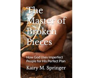 The Master of Broken Pieces: How God Uses Imperfect People for His Perfect Plan
