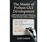 The Master of Python GUI Development: Build Stunning Desktop Applications with Tkinter, PyQt6, and CustomTkinter - A Hands-On Guide for Modern Python Developers
