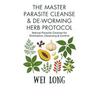 The Master Parasite Cleanse & De-Worming Herb Protocol: A Complete Guide to Natural Parasite Elimination, Cleansing, and Control (Healing Herbs & Remedies Collection)