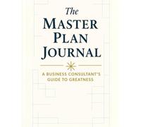 The Master Plan Journal: A Business Consultant's Guide To Greatness