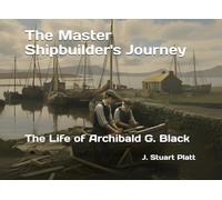 The Master Shipbuilder's Journey: The Life of Archibald G. Black