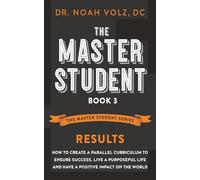 The Master Student Book 3: RESULTS: How to Create a Parallel Curriculum to Ensure Success, Live a Purposeful Life, and have a Positive Impact on the World (The Master Student Series)